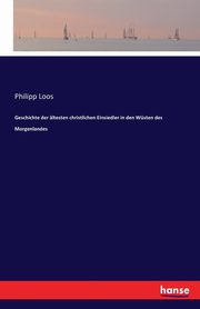 Geschichte der ltesten christlichen Einsiedler in den Wsten des Morgenlandes, Loos Philipp