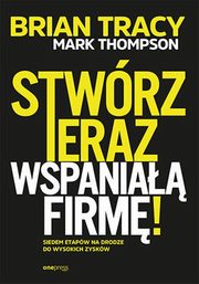 Stwrz teraz wspania firm! Siedem etapw na drodze do wysokich zyskw, Thompson Mark, Tracy Brian