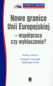 Nowe granice Unii Europejskiej wsppraca czy wykluczenie, Gorzelak Grzegorz, Krok Katarzyna