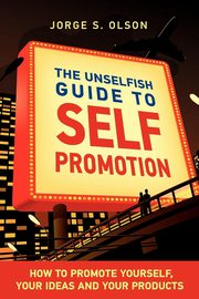 The Unselfish Guide to Self Promotion, Olson Jorge S.
