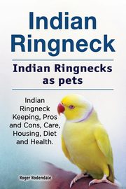 Indian Ringneck. Indian Ringnecks as pets. Indian Ringneck Keeping, Pros and Cons, Care, Housing, Diet and Health., Rodendale Roger