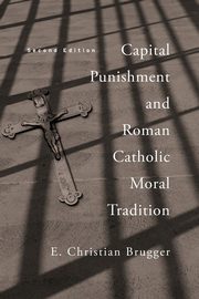 Capital Punishment and Roman Catholic Moral Tradition, Second Edition, Brugger E. Christian