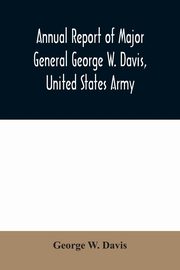 Annual report of Major General George W. Davis, United States Army commanding Division of the Philippines from October 1, 1902 to July 26, 1903, W. Davis George
