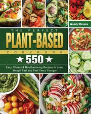 The Perfect Plant Based Cookbook, Stevens Wendy