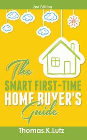 The Smart First-Time Home Buyer's Guide, Lutz Thomas.K