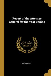 Report of the Attorney General for the Year Ending, Anonymous