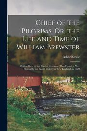 Chief of the Pilgrims, Or, the Life and Time of William Brewster, Steele Ashbel