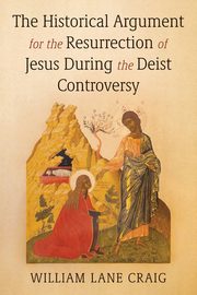 The Historical Argument for the Resurrection of Jesus During the Deist Controversy, Craig William L.