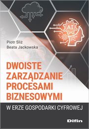 Dwoiste zarzdzanie procesami biznesowymi w erze gospodarki cyfrowej, Sli Piotr, Jackowska Beata