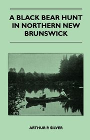 ksiazka tytu: A Black Bear Hunt In Northern New Brunswick autor: Silver Arthur P.