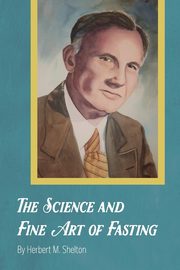 The Science and Fine Art of Fasting, Shelton Herbert M.