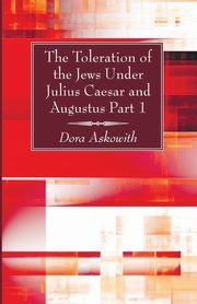 The Toleration of the Jews Under Julius Caesar and Augustus Part 1, Askowith Dora