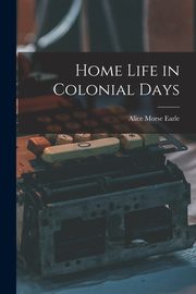 Home Life in Colonial Days, Earle Alice Morse