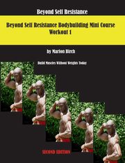 Beyond Self Resistance 15 Week Bodybuilding introductory Mini-Course, Birch Marlon