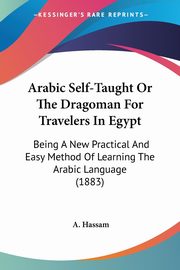 Arabic Self-Taught Or The Dragoman For Travelers In Egypt, Hassam A.