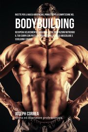 ksiazka tytu: Ricette Per La Massa Muscolare, Prima E Dopo La Competizione Nel Bodybuilding autor: Correa Joseph