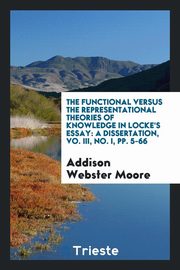 ksiazka tytu: The Functional Versus the Representational Theories of Knowledge in Locke's Essay autor: Moore Addison Webster