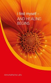 I find myself - AND HEALING BEGINS, Lahs Anna Katharina