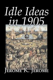 Idle Ideas in 1905 by Jerome K. Jerome, Fiction, Classics, Literary, Jerome Jerome K.