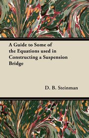 A Guide to Some of the Equations used in Constructing a Suspension Bridge, Steinman D. B.