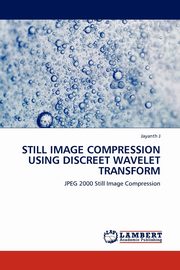 STILL IMAGE COMPRESSION USING DISCREET WAVELET TRANSFORM, J Jayanth