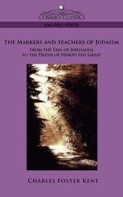 The Makers and Teachers of Judaism from the Fall of Jerusalem to the Death of Herod the Great, Kent Charles Foster