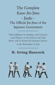The Complete Kano Jiu-Jitsu - Jiudo - The Official Jiu-Jitsu of the Japanese Government, Hancock H. Irving