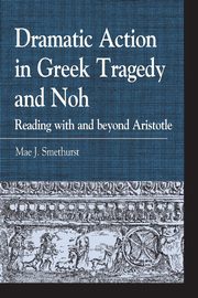 Dramatic Action in Greek Tragedy and Noh, Smethurst Mae J.