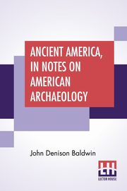 Ancient America, In Notes On American Archaeology, Baldwin John Denison