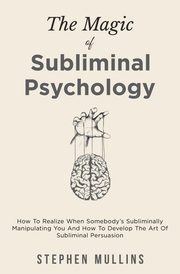 The Magic Of Subliminal Psychology, Mullins Stephen