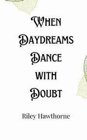 When Daydreams Dance with Doubt, Hawthorne Riley