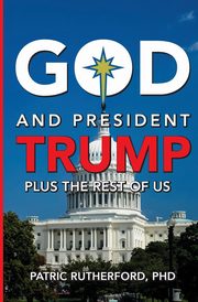 God and President Trump plus the Rest of Us, Rutherford PHD Patric