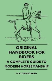 Original Handbook For Riders - A Complete Guide To Modern Horsemanship, Grimsgaard M. C.