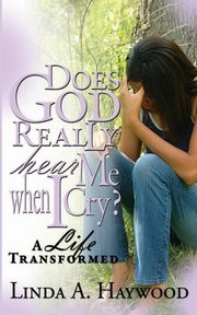 Does God Really Hear Me When I Cry? a Life Transformed, Haywood Linda a.