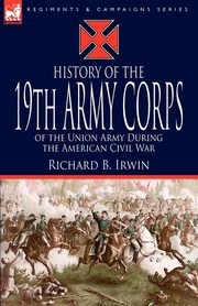 History of the 19th Army Corps of the Union Army During the American Civil War, Irwin Richard B.