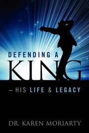 Defending a King His Life & Legacy, Moriarty Karen