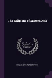 The Religions of Eastern Asia, Underwood Horace Grant