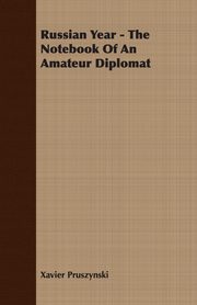 Russian Year - The Notebook Of An Amateur Diplomat, Pruszynski Xavier
