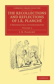 The Recollections and Reflections of J. R. Planche, Planch J. R.