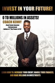 INVEST IN YOUR FUTURE! 0 TO MILLIONS IN ASSETS IN ASSETS, Kirunda Kenny