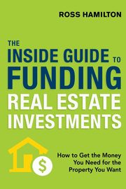 The Inside Guide to Funding Real Estate Investments, Hamilton Ross
