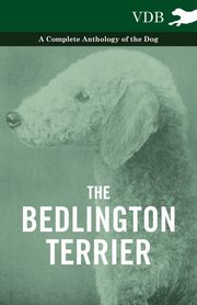 ksiazka tytu: The Bedlington Terrier - A Complete Anthology of the Dog - autor: Various