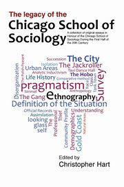 Legacy of the Chicago School. A Collection of Essays in Honour of the Chicago School of Sociology During the First Half of the 20th Century., Hart Christopher