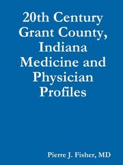 ksiazka tytu: 20th Century Grant County, Indiana Medicine and Physician Profiles autor: Fisher MD Pierre J.