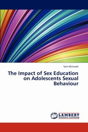 ksiazka tytu: The Impact of Sex Education on Adolescents Sexual Behaviour autor: Akinwale Sam