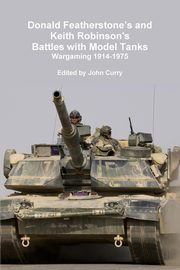 Donald Featherstone's and Keith Robinson's Battles with Model Tanks Wargaming 1914-1975, Curry John