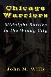 Chicago Warriors   Midnight Battles in the Windy City, Wills John M.