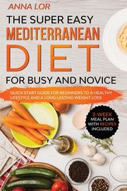 The Super Easy Mediterranean Diet for Busy and Novice, Lor Anna