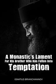 A Monastic's Lament For His Brother Who Has Fallen Into Temptation, Ignatius Brianchaninov Saint Ignatius
