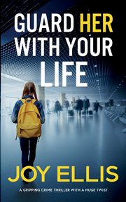 GUARD HER WITH YOUR LIFE a gripping crime thriller with a huge twist, Ellis Joy